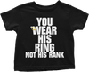 You Wear His Ring Not His Rank (Toddlers)